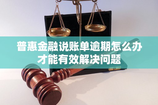 普惠金融说账单逾期怎么办才能有效解决问题