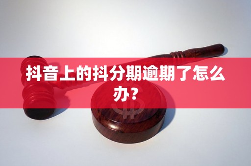 抖音上的抖分期逾期了怎么办？