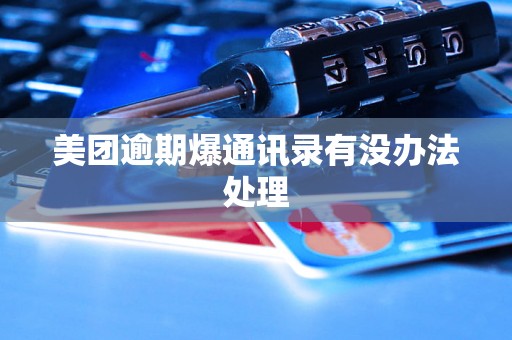 美团逾期爆通讯录有没办法处理