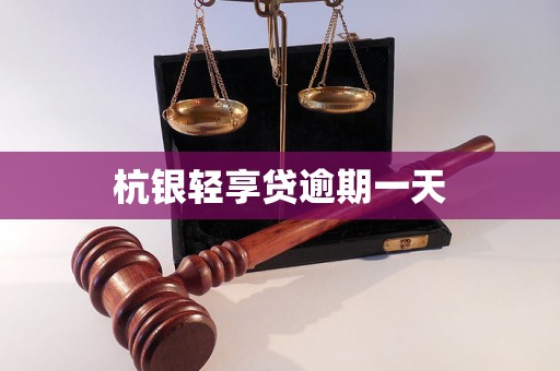 杭银轻享贷逾期一天 杭银轻享贷逾期一天