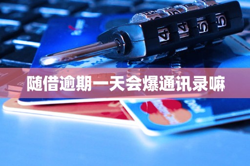 随借逾期一天会爆通讯录嘛 随借逾期一天会爆通讯录嘛