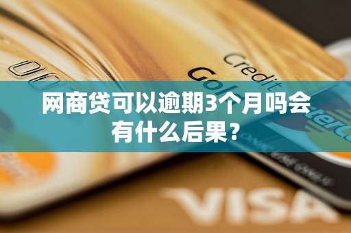网商贷可以逾期3个月吗会有什么后果？