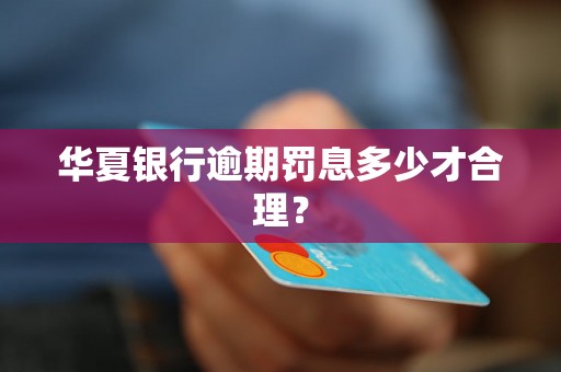 华夏银行逾期罚息多少才合理？