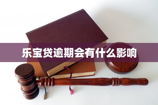 乐宝贷逾期会有什么影响 乐宝贷逾期会有什么影响