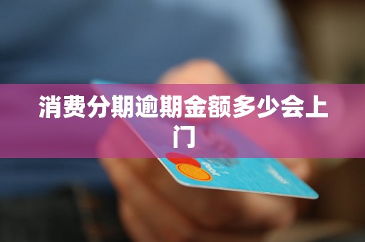 消费分期逾期金额多少会上门