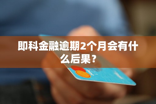 即科金融逾期2个月会有什么后果？