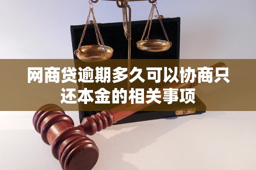 网商贷逾期多久可以协商只还本金的相关事项 网商贷逾期多久可以协商只还本金的相关事项