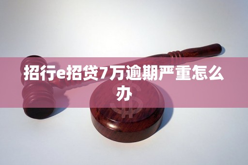 招行e招贷7万逾期严重怎么办