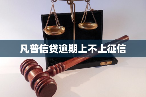 凡普信贷逾期上不上征信 凡普信贷逾期上不上征信