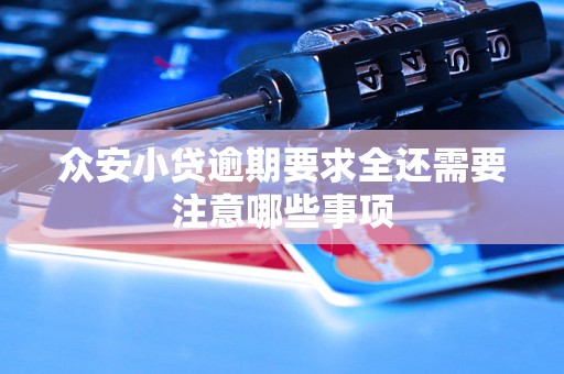 众安小贷逾期要求全还需要注意哪些事项