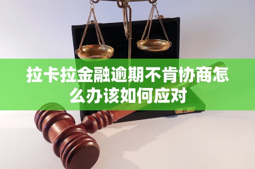 拉卡拉金融逾期不肯协商怎么办该如何应对
