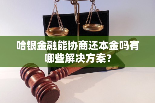 哈银金融能协商还本金吗有哪些解决方案？