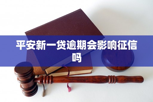 平安新一贷逾期会影响征信吗