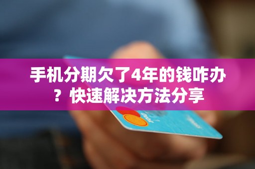 手机分期欠了4年的钱咋办？快速解决方法分享