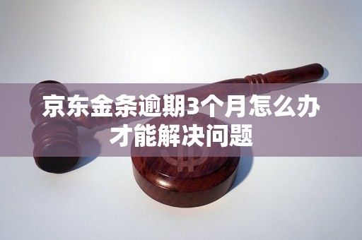 京东金条逾期3个月怎么办才能解决问题