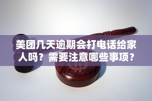 美团几天逾期会打电话给家人吗？需要注意哪些事项？