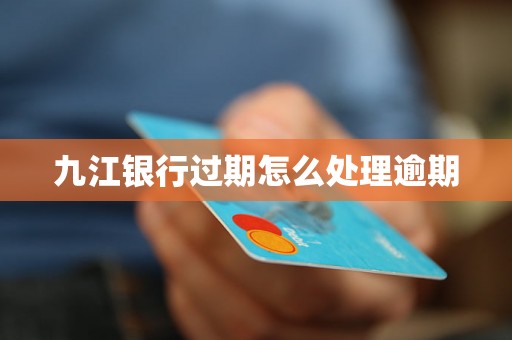 九江银行过期怎么处理逾期