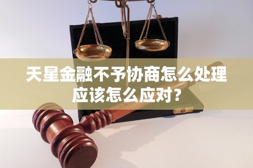 天星金融不予协商怎么处理应该怎么应对？