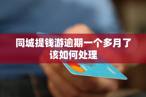 同城提钱游逾期一个多月了该如何处理