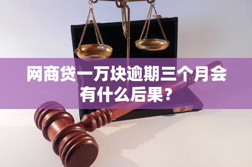 网商贷一万块逾期三个月会有什么后果？