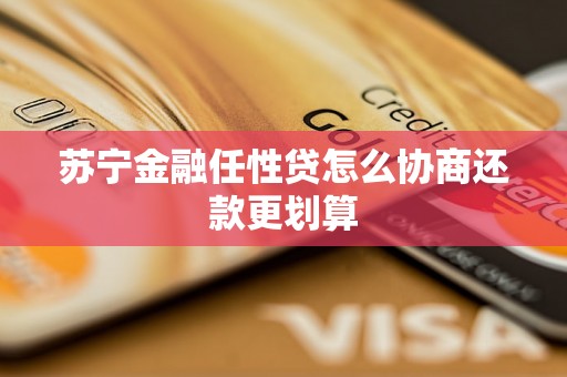 苏宁金融任性贷怎么协商还款更划算