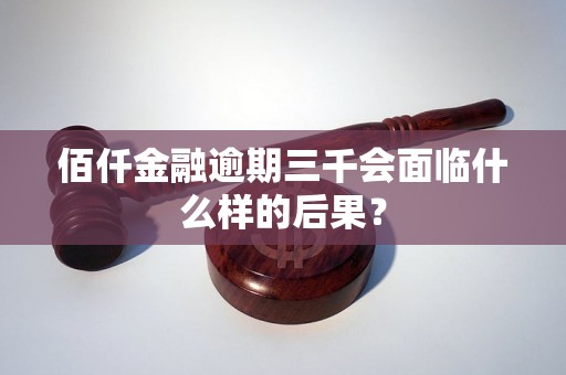 佰仟金融逾期三千会面临什么样的后果？