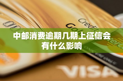 中邮消费逾期几期上征信会有什么影响 中邮消费逾期几期上征信会有什么影响