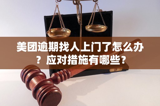 美团逾期找人上门了怎么办？应对措施有哪些？
