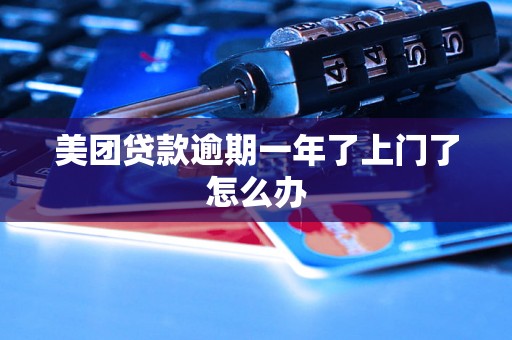 美团贷款逾期一年了上门了怎么办