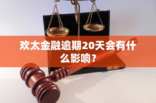 欢太金融逾期20天会有什么影响？