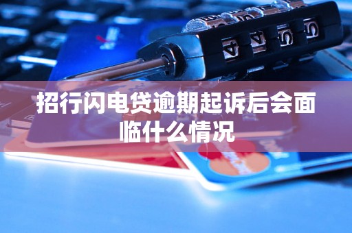 招行闪电贷逾期起诉后会面临什么情况 招行闪电贷逾期起诉后会面临什么情况