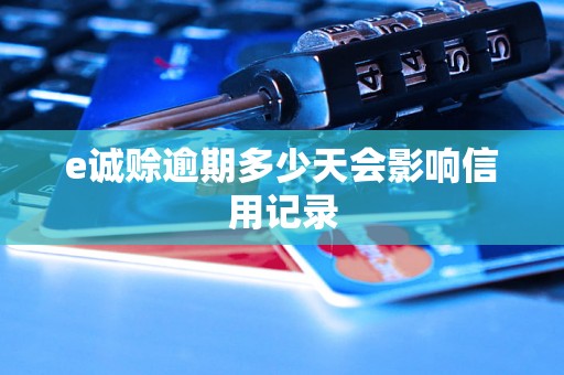 e诚赊逾期多少天会影响信用记录 e诚赊逾期多少天会影响信用记录