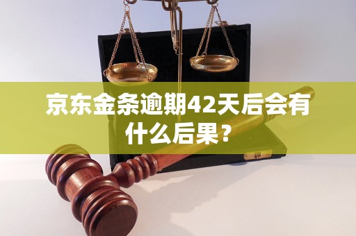 京东金条逾期42天后会有什么后果？