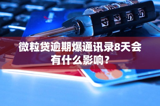 微粒贷逾期爆通讯录8天会有什么影响？