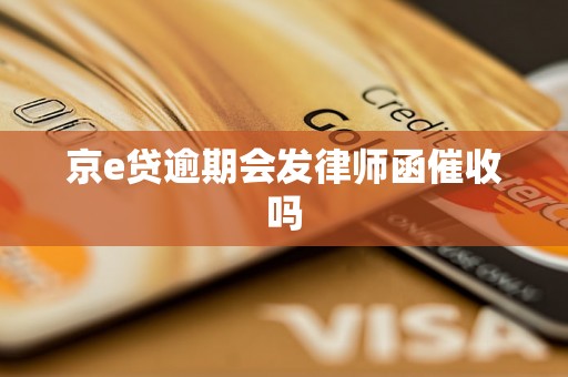 京e贷逾期会发律师函催收吗