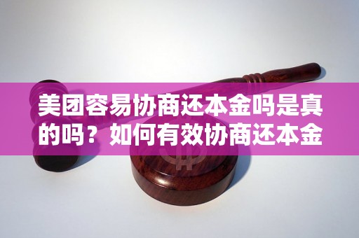 美团容易协商还本金吗是真的吗？如何有效协商还本金？