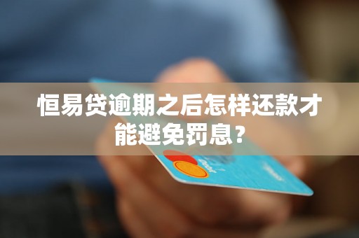 恒易贷逾期之后怎样还款才能避免罚息？