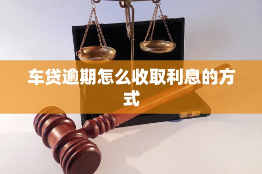 车贷逾期怎么收取利息的方式