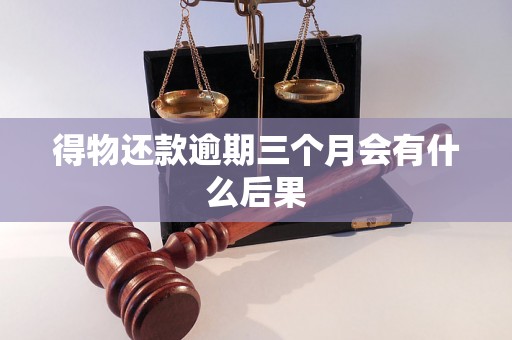 得物还款逾期三个月会有什么后果 得物还款逾期三个月会有什么后果