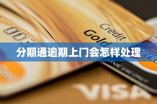 分期通逾期上门会怎样处理
