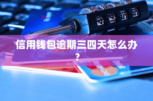 信用钱包逾期三四天怎么办？