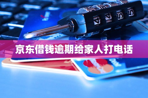 京东借钱逾期给家人打电话