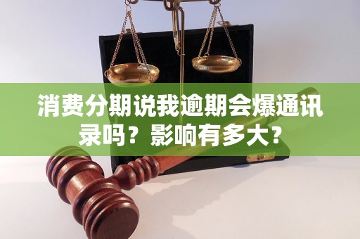 消费分期说我逾期会爆通讯录吗?影响有多大? 消费分期说我逾期会爆通讯录吗?影响有多大?