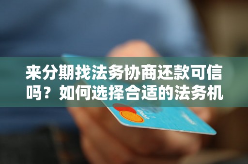 来分期找法务协商还款可信吗？如何选择合适的法务机构进行协商还款？