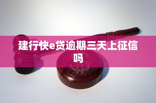 建行快e贷逾期三天上征信吗 建行快e贷逾期三天上征信吗