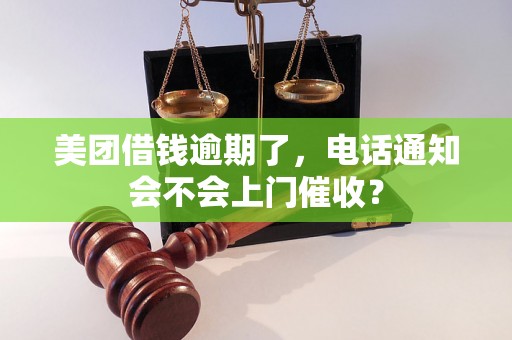 美团借钱逾期了，电话通知会不会上门催收？