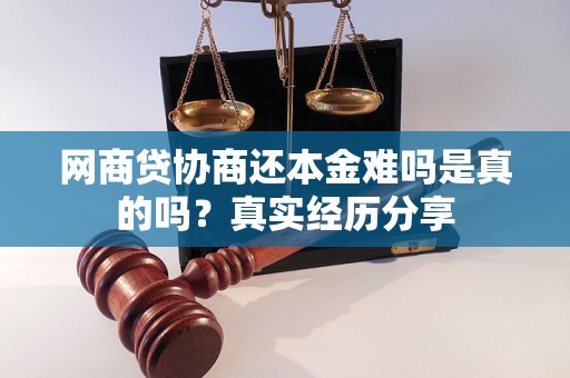 网商贷协商还本金难吗是真的吗？真实经历分享