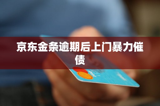 京东金条逾期后上门暴力催债 京东金条逾期后上门暴力催债
