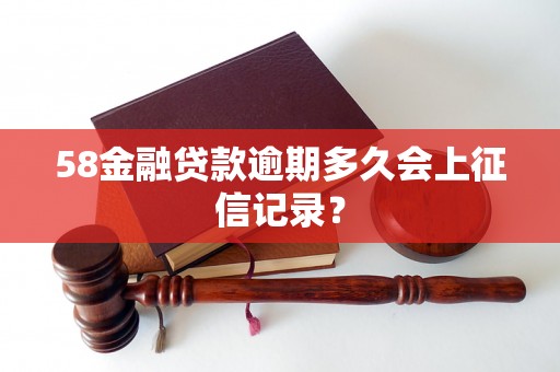 58金融贷款逾期多久会上征信记录？