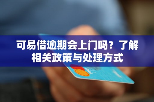 可易借逾期会上门吗？了解相关政策与处理方式